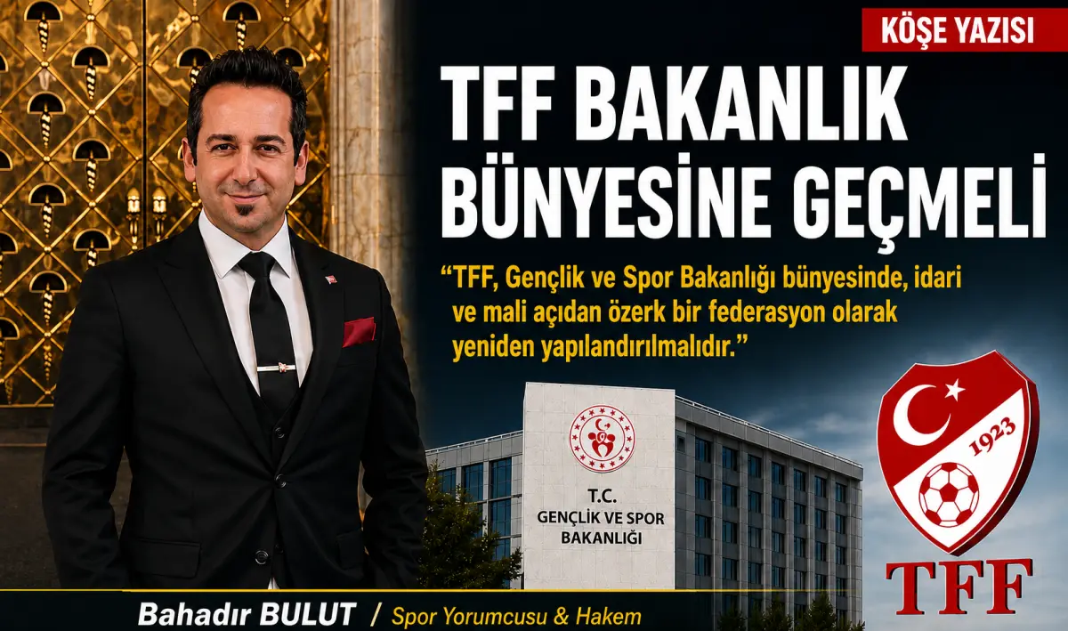 Spor Yorumcusu Bahadır Bulut’tan Şok İddia: TFF Bakanlık Bünyesine Geçmeli