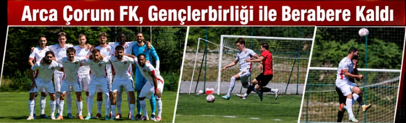 Arca Çorum FK, Galatasaray Maçı Öncesi Son Provasında Golle Tanışamadı: Gençlerbirliği ile Berabere Kaldı