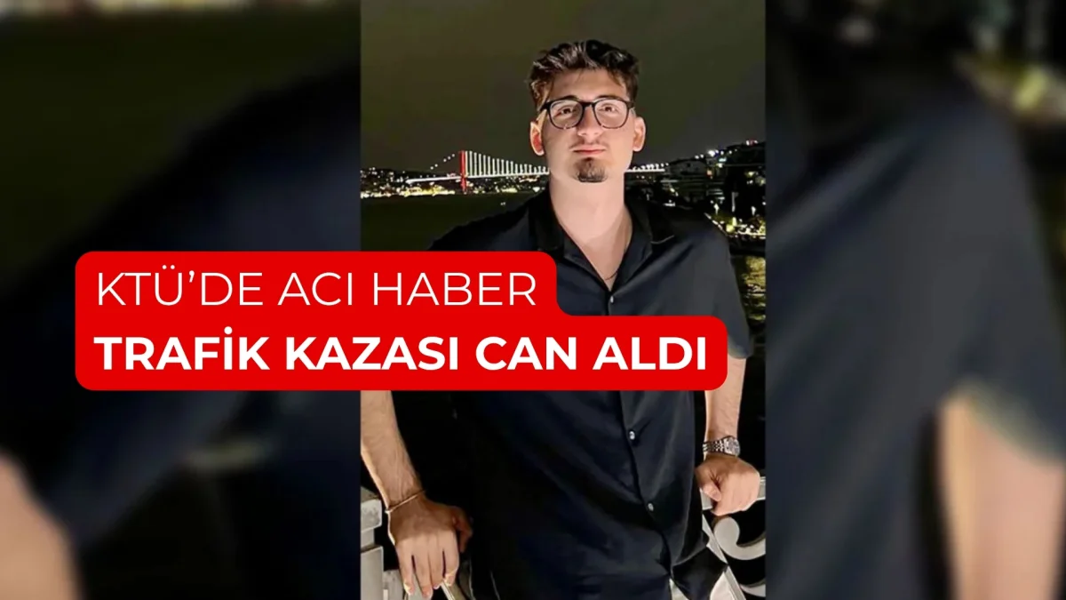 KTÜ Elektrik-Elektronik Mühendisliği Öğrencisi Burak Çınar Trafik Kazasında Hayatını Kaybetti