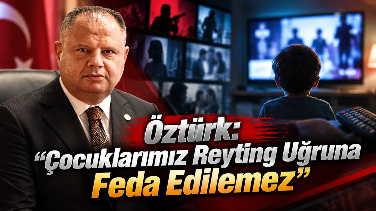 MHP’li Öztürk’ten Ekranlara Sert Tepki: “Çocuklarımız Reyting Uğruna Feda Edilemez!”